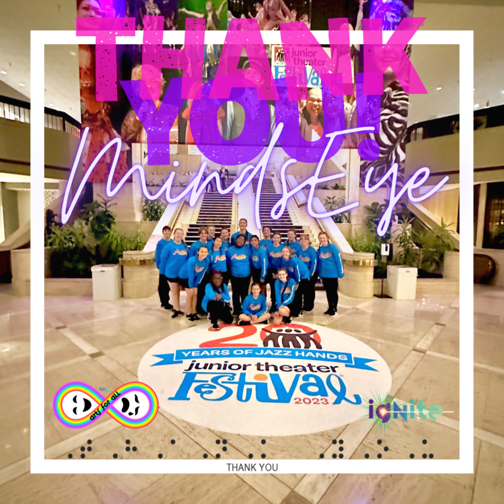A group photo of several young people wearing matching shirts next to a huge floor decal that reads Junior Theater Festival 2023. Bright graphics above read Thank You MindsEye and below are the logos for arts for all and Ignite. "Thank You" is in Braille across the bottom.